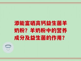 添能富硒高钙益生菌羊奶粉？羊奶粉中的营养成分及益生菌的作用？