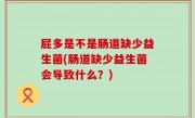 屁多是不是肠道缺少益生菌(肠道缺少益生菌会导致什么？)