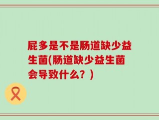 屁多是不是肠道缺少益生菌(肠道缺少益生菌会导致什么？)