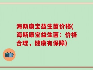 海斯康宝益生菌价格(海斯康宝益生菌：价格合理，健康有保障)