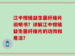 江中柑橘益生菌纤维片说明书？详解江中柑橘益生菌纤维片的功效和用法？
