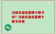 汉臣氏益生菌哪个牌子好？汉臣氏益生菌哪个牌子好用