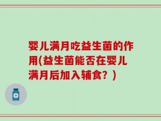 婴儿满月吃益生菌的作用(益生菌能否在婴儿满月后加入辅食？)