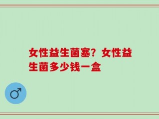 女性益生菌塞？女性益生菌多少钱一盒