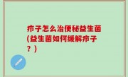 疖子怎么治便秘益生菌(益生菌如何缓解疖子？)