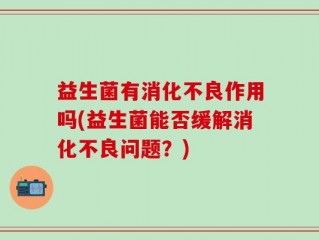益生菌有消化不良作用吗(益生菌能否缓解消化不良问题？)