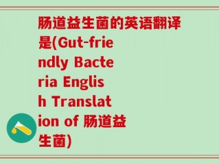 肠道益生菌的英语翻译是(Gut-friendly Bacteria English Translation of 肠道益生菌)