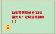 益生菌医院处方(益生菌处方：让肠道更健康！)