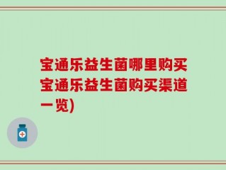 宝通乐益生菌哪里购买宝通乐益生菌购买渠道一览)