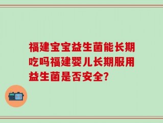 福建宝宝益生菌能长期吃吗福建婴儿长期服用益生菌是否安全？