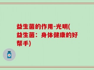 益生菌的作用-光明(益生菌：身体健康的好帮手)