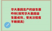 华大基因出产的益生菌咋样(探究华大基因益生菌成效，受关注程度不断提高)