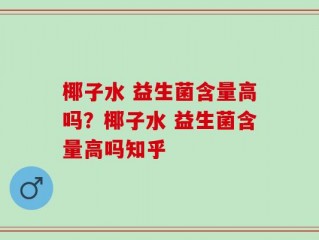椰子水 益生菌含量高吗？椰子水 益生菌含量高吗知乎
