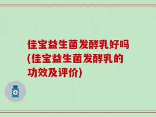 佳宝益生菌发酵乳好吗(佳宝益生菌发酵乳的功效及评价)
