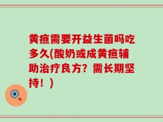 黄疸需要开益生菌吗吃多久(酸奶或成黄疸辅助治疗良方？需长期坚持！)