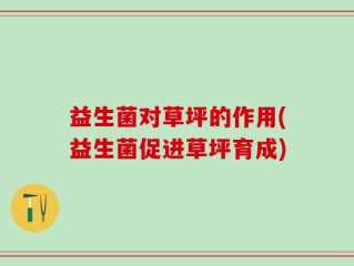 益生菌对草坪的作用(益生菌促进草坪育成)