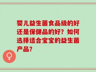 婴儿益生菌食品级的好还是保健品的好？如何选择适合宝宝的益生菌产品？