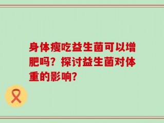 身体瘦吃益生菌可以增肥吗？探讨益生菌对体重的影响？
