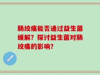肠绞痛能否通过益生菌缓解？探讨益生菌对肠绞痛的影响？