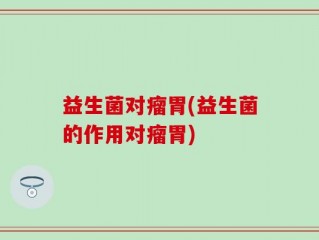 益生菌对瘤胃(益生菌的作用对瘤胃)