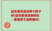 益生菌保温包哪个牌子好(益生菌保温袋排名，看看哪个品牌最好)
