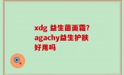 xdg 益生菌面霜？agachy益生护肤好用吗