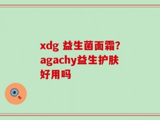 xdg 益生菌面霜？agachy益生护肤好用吗