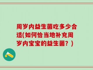周岁内益生菌吃多少合适(如何恰当地补充周岁内宝宝的益生菌？)