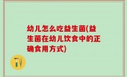 幼儿怎么吃益生菌(益生菌在幼儿饮食中的正确食用方式)