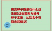 提高卵子质量吃什么益生菌(益生菌助力提升卵子素质，从饮食中获取自然精华)