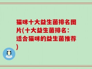 猫咪十大益生菌排名图片(十大益生菌排名：适合猫咪的益生菌推荐)