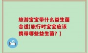 旅游宝宝带什么益生菌合适(旅行时宝宝应该携带哪些益生菌？)