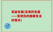 实益生菌(实用的生菌——发现你的健康生活好帮手)