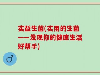 实益生菌(实用的生菌——发现你的健康生活好帮手)