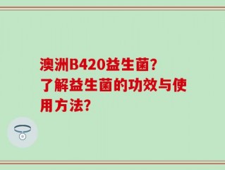 澳洲B420益生菌？了解益生菌的功效与使用方法？