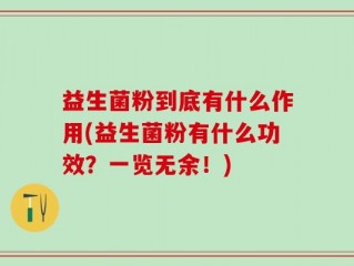 益生菌粉到底有什么作用(益生菌粉有什么功效？一览无余！)