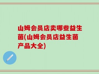 山姆会员店卖哪些益生菌(山姆会员店益生菌产品大全)