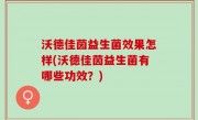 沃德佳茵益生菌效果怎样(沃德佳茵益生菌有哪些功效？)