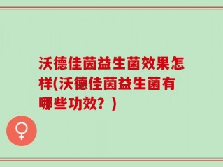 沃德佳茵益生菌效果怎样(沃德佳茵益生菌有哪些功效？)