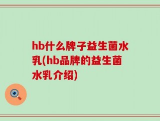 hb什么牌子益生菌水乳(hb品牌的益生菌水乳介绍)