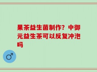 果茶益生菌制作？中御元益生茶可以反复冲泡吗
