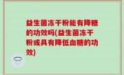 益生菌冻干粉能有降糖的功效吗(益生菌冻干粉或具有降低血糖的功效)