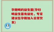 孕期喝的益生菌(孕妇喝益生菌有益处，专家建议在孕期加入日常饮食)