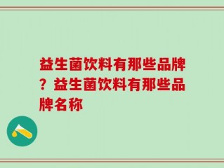 益生菌饮料有那些品牌？益生菌饮料有那些品牌名称