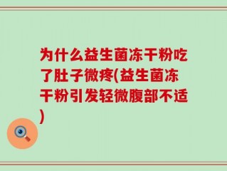 为什么益生菌冻干粉吃了肚子微疼(益生菌冻干粉引发轻微腹部不适)