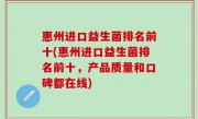 惠州进口益生菌排名前十(惠州进口益生菌排名前十，产品质量和口碑都在线)