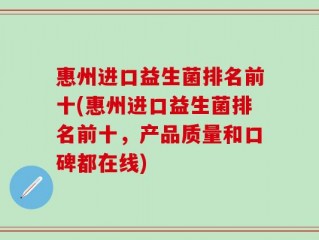 惠州进口益生菌排名前十(惠州进口益生菌排名前十，产品质量和口碑都在线)