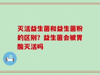 灭活益生菌和益生菌粉的区别？益生菌会被胃酸灭活吗