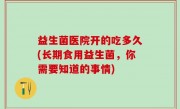 益生菌医院开的吃多久(长期食用益生菌，你需要知道的事情)
