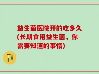 益生菌医院开的吃多久(长期食用益生菌，你需要知道的事情)